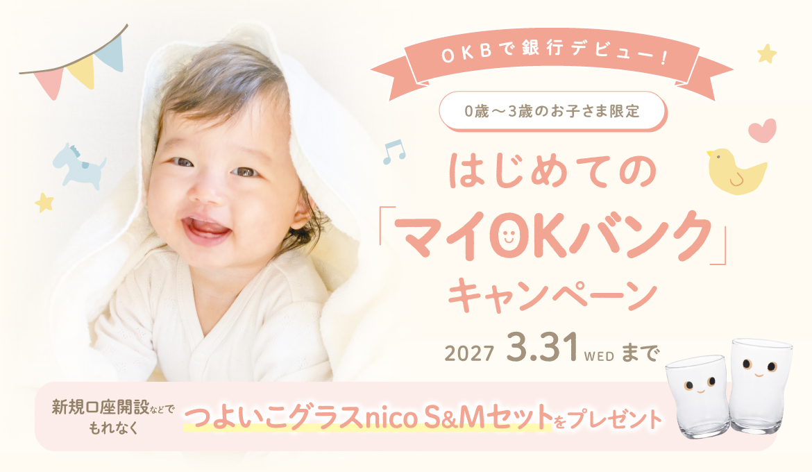 OKBで銀行デビュー！0歳～3歳のお子さま限定　はじめての「マイOKバンク」キャンペーン2027.3.31まで新規口座開設でもれなく「つよいこグラスnicoS&Mセットをプレゼント」