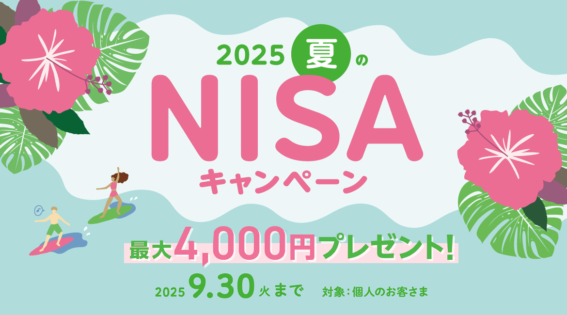 2025 夏のNISAキャンペーン 【期間】2025年9月30日(火)まで 【対象】個人のお客さま