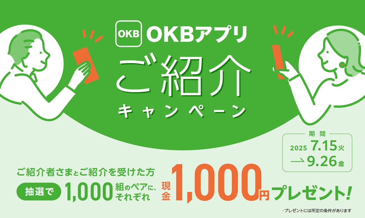 OKBアプリご紹介キャンペーン(2025.7.15~9.26)OKBアプリをご家族や友だちに紹介いただくと紹介者さまと紹介を受けた方抽選で1000組のペアにそれぞれ、現金1,000円プレゼント!