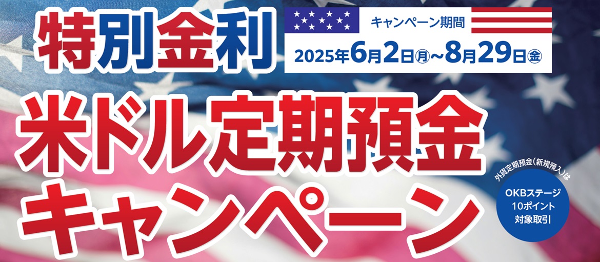 特別金利　米ドル定期預金キャンペーン 2025/6/2（月）～2025/8/29（金）外貨定期預金（新規預け入れ）はOKBステージ10ポイント対象取引