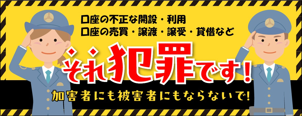 口座の不正な開設・利用、口座の売買・譲渡・譲受・貸借など　それ犯罪です！