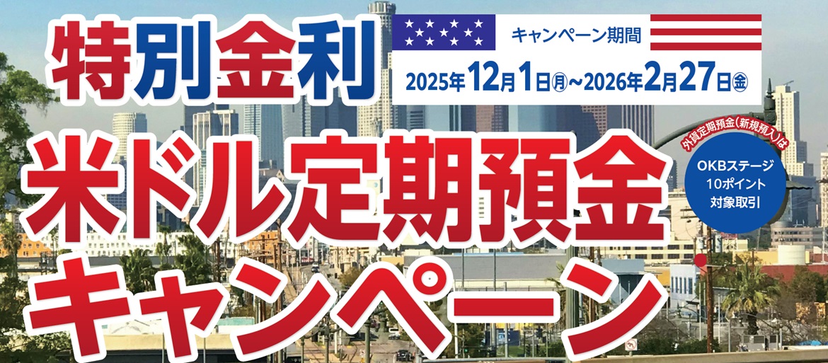 特別金利　米ドル定期預金キャンペーン 2025/12/1（月）～2026/2/27（金）外貨定期預金（新規預け入れ）はOKBステージ10ポイント対象取引