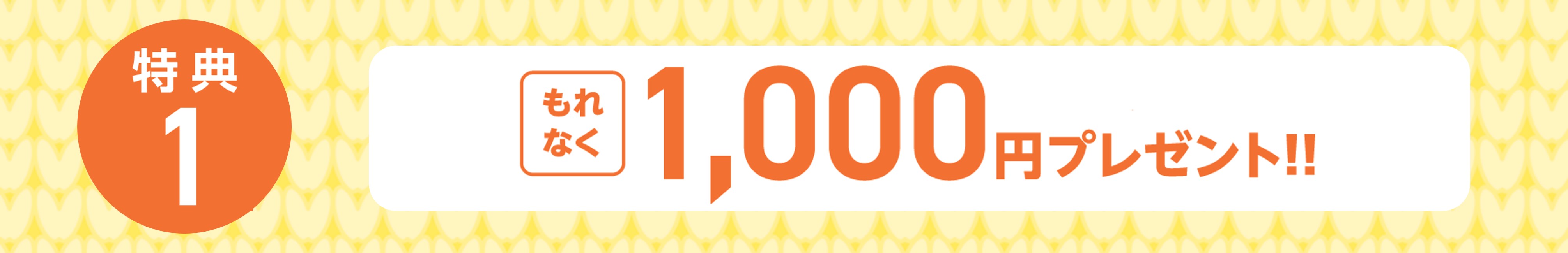 特典1　もれなく1,000円プレゼント!!