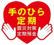 手のひら定期(震災対策定期預金）