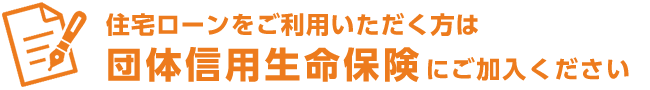 住宅ローンをご利用いただく方は団体信用生命保険にご加入いただきます