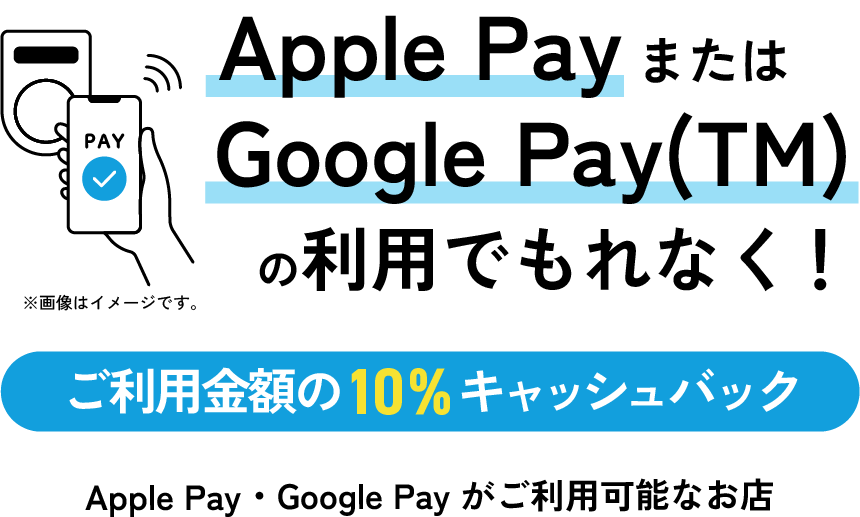 Apple PayまたはGoogle Pay（TM）の利用でもれなく！ご利用金額の10%キャッシュバック Apple Pay・Google Pay がご利用可能なお店