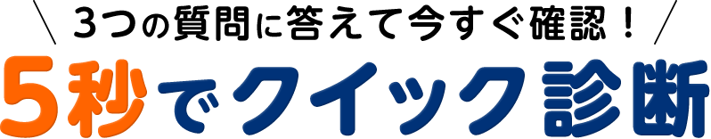 3つの質問に答えて今すぐ確認！5秒でクイック診断