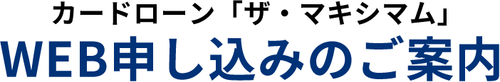 カードローン「ザ・マキシマム」WEB申し込みのご案内