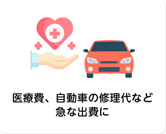 医療費、⾃動⾞の修理代など急な出費に