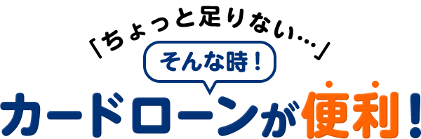 「ちょっと⾜りない…」そんな時！カードローンが便利！