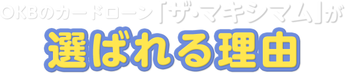 OKBのカードローン「ザ・マキシマム」が選ばれる理由