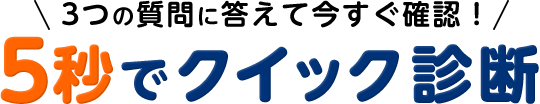 3つの質問に答えて今すぐ確認！5秒でクイック診断
