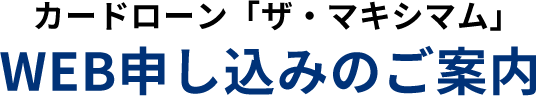 カードローン「ザ・マキシマム」WEB申し込みのご案内