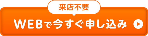 来店不要WEBで今すぐ申し込み