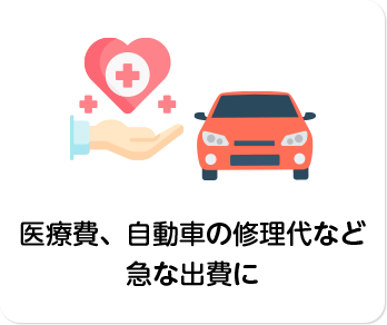 医療費、⾃動⾞の修理代な急な出費に