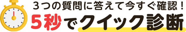 3つの質問に答えて今すぐ確認！5秒でクイック診断